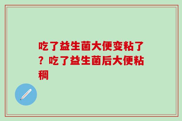 吃了益生菌大便变粘了？吃了益生菌后大便粘稠