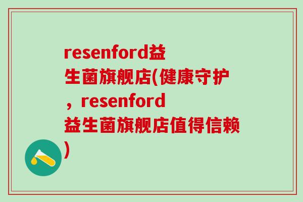 resenford益生菌旗舰店(健康守护,resenford益生菌旗舰店值得信赖) resenford益生菌旗舰店(健康守护,resenford益生菌旗舰店值得信赖)