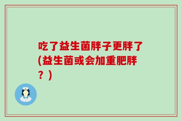 吃了益生菌胖子更胖了(益生菌或会加重肥胖？)