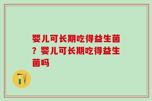 婴儿可长期吃得益生菌？婴儿可长期吃得益生菌吗