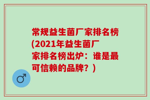 常规益生菌厂家排名榜(2021年益生菌厂家排名榜出炉:谁是可信赖的品牌?) 常规益生菌厂家排名榜(2021年益生菌厂家排名榜出炉:谁是可信赖的品牌?)