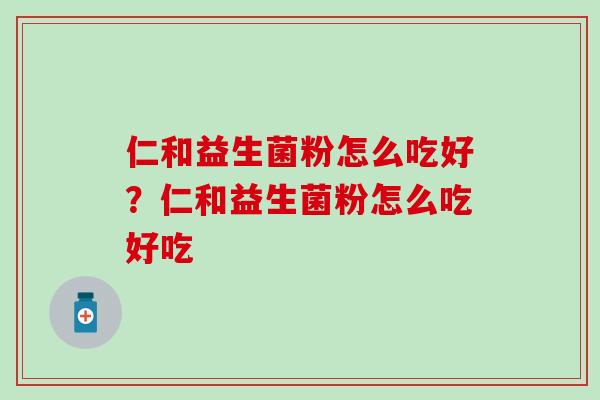仁和益生菌粉怎么吃好？仁和益生菌粉怎么吃好吃
