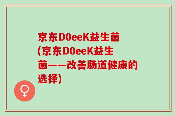 京东D0eeK益生菌(京东D0eeK益生菌——改善肠道健康的选择)