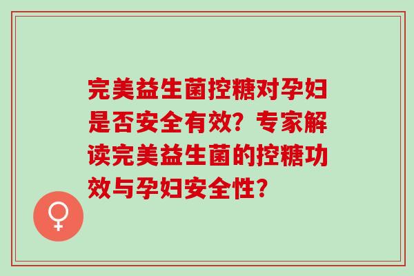 完美益生菌控糖对孕妇是否安全有效？专家解读完美益生菌的控糖功效与孕妇安全性？