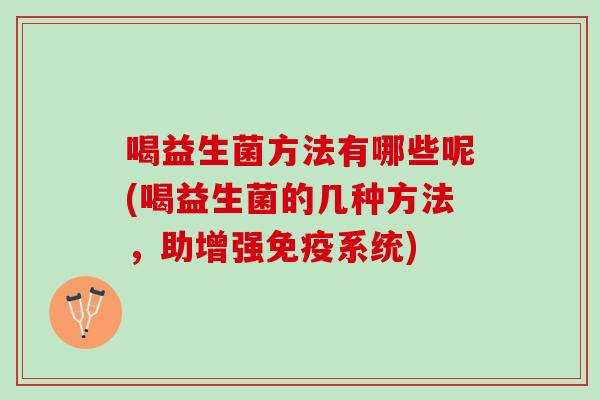 喝益生菌方法有哪些呢(喝益生菌的几种方法，助增强免疫系统)