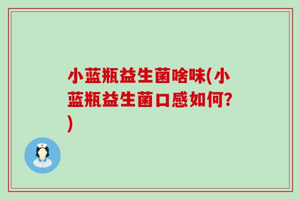 小蓝瓶益生菌啥味(小蓝瓶益生菌口感如何？)