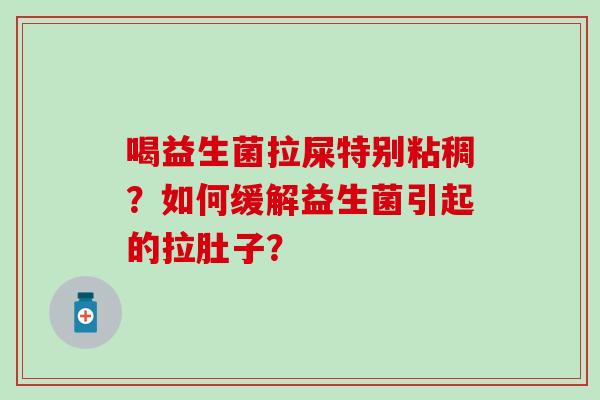 喝益生菌拉屎特别粘稠？如何缓解益生菌引起的拉肚子？