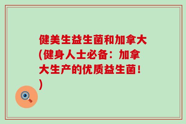 健美生益生菌和加拿大(健身人士必备：加拿大生产的优质益生菌！)