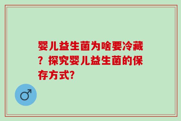 婴儿益生菌为啥要冷藏？探究婴儿益生菌的保存方式？