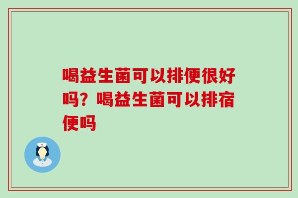 喝益生菌可以排便很好吗？喝益生菌可以排宿便吗