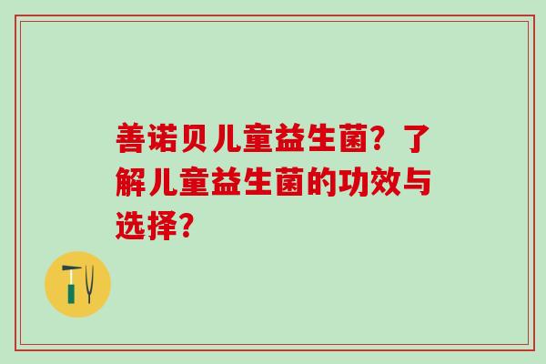 善诺贝儿童益生菌？了解儿童益生菌的功效与选择？