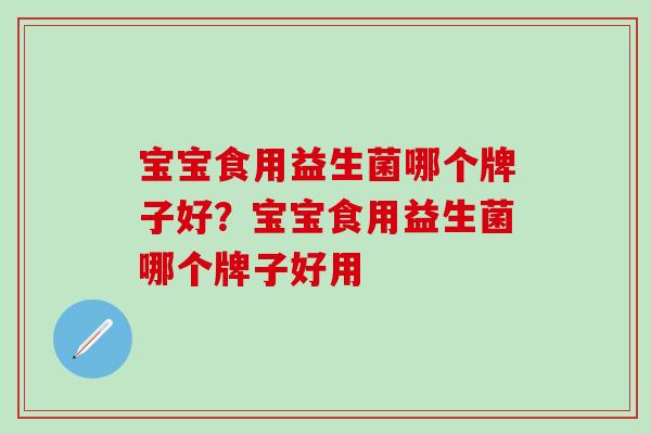 宝宝食用益生菌哪个牌子好？宝宝食用益生菌哪个牌子好用