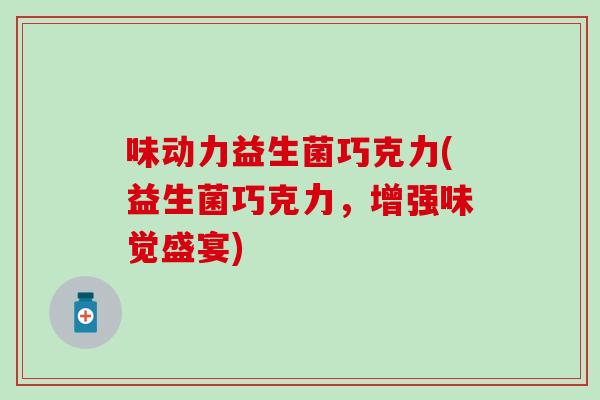 味动力益生菌巧克力(益生菌巧克力，增强味觉盛宴)
