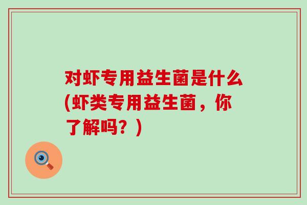 对虾专用益生菌是什么(虾类专用益生菌，你了解吗？)