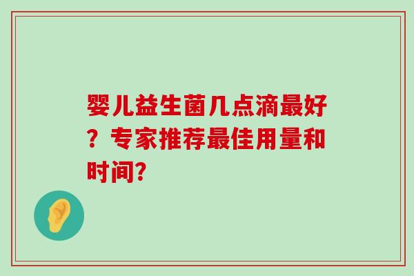 婴儿益生菌几点滴最好？专家推荐最佳用量和时间？