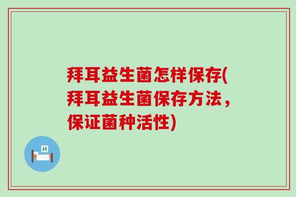 拜耳益生菌怎样保存(拜耳益生菌保存方法，保证菌种活性)