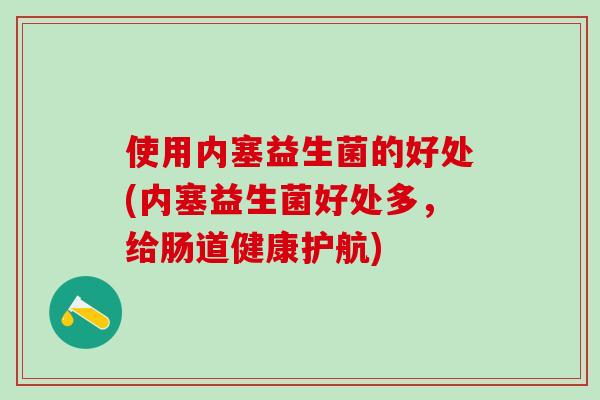 使用内塞益生菌的好处(内塞益生菌好处多，给肠道健康护航)