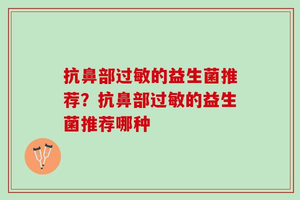 抗鼻部的益生菌推荐?抗鼻部的益生菌推荐哪种 抗鼻部的益生菌推荐?抗鼻部的益生菌推荐哪种