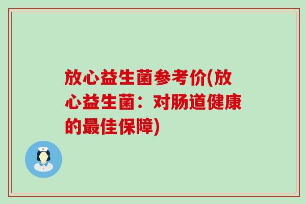放心益生菌参考价(放心益生菌：对肠道健康的最佳保障)