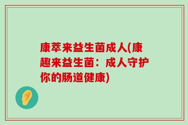 康萃来益生菌成人(康趣来益生菌：成人守护你的肠道健康)
