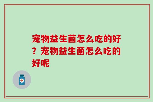宠物益生菌怎么吃的好？宠物益生菌怎么吃的好呢