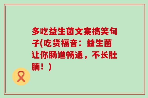 多吃益生菌文案搞笑句子(吃货福音：益生菌让你肠道畅通，不长肚腩！)