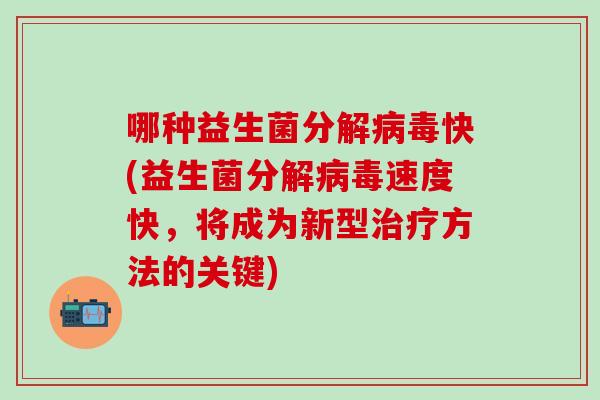 哪种益生菌分解病毒快(益生菌分解病毒速度快，将成为新型治疗方法的关键)