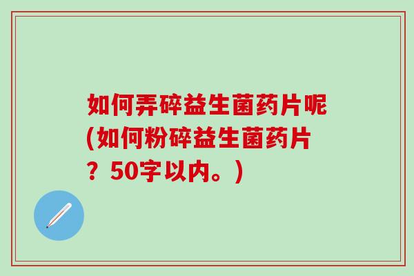 如何弄碎益生菌药片呢(如何粉碎益生菌药片？