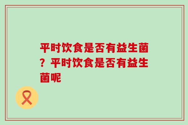 平时饮食是否有益生菌？平时饮食是否有益生菌呢