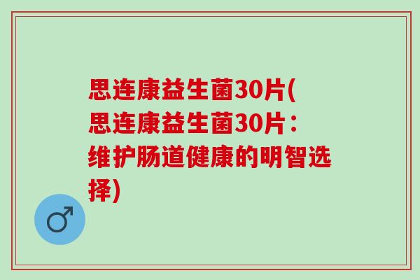 思连康益生菌30片(思连康益生菌30片：维护肠道健康的明智选择)