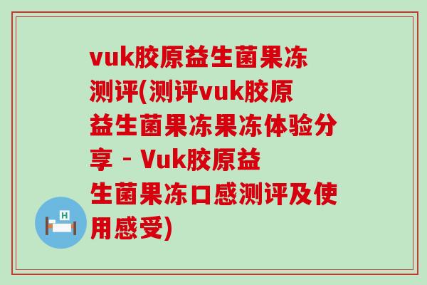 vuk胶原益生菌果冻测评(测评vuk胶原益生菌果冻果冻体验分享 - Vuk胶原益生菌果冻口感测评及使用感受)