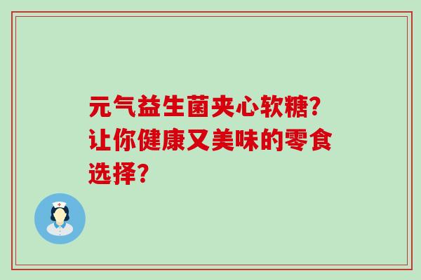 元气益生菌夹心软糖？让你健康又美味的零食选择？