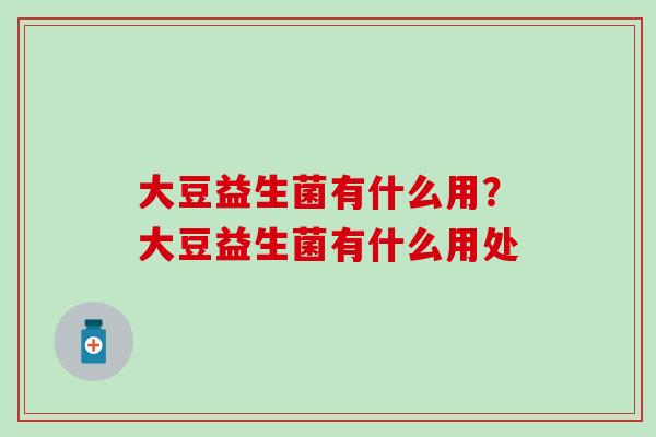 大豆益生菌有什么用？大豆益生菌有什么用处