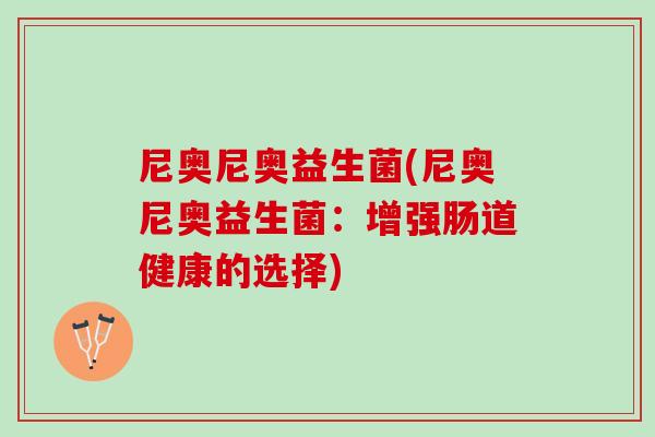 尼奥尼奥益生菌(尼奥尼奥益生菌：增强肠道健康的选择)