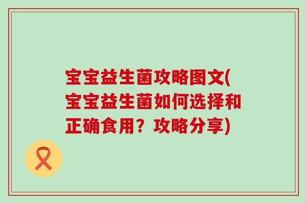 宝宝益生菌攻略图文(宝宝益生菌如何选择和正确食用？攻略分享)
