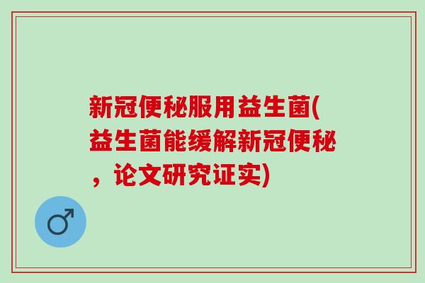 新冠便秘服用益生菌(益生菌能缓解新冠便秘，论文研究证实)