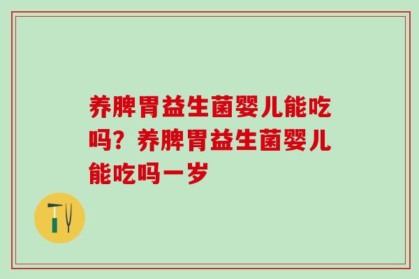 养脾胃益生菌婴儿能吃吗?养脾胃益生菌婴儿能吃吗一岁 养脾胃益生菌婴儿能吃吗?养脾胃益生菌婴儿能吃吗一岁