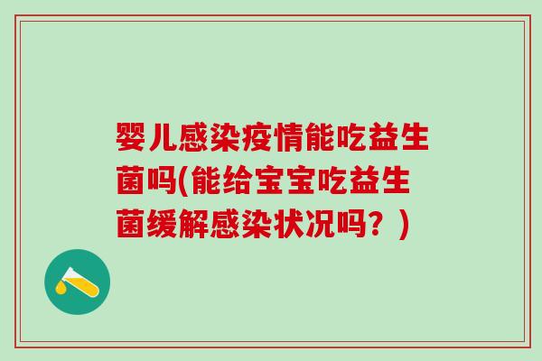 婴儿感染疫情能吃益生菌吗(能给宝宝吃益生菌缓解感染状况吗？)