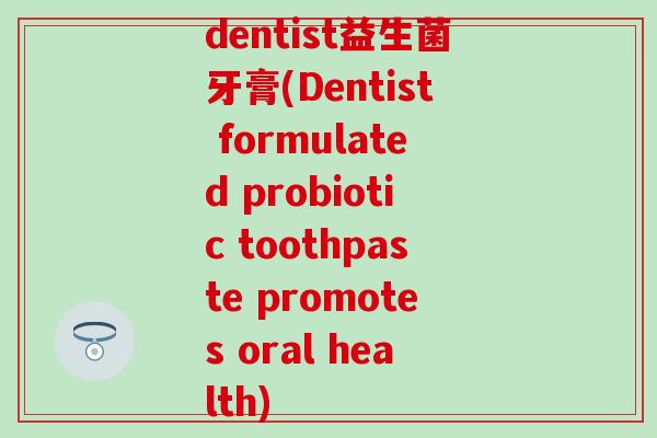 dentist益生菌牙膏(Dentist formulated probiotic toothpaste promotes oral health)