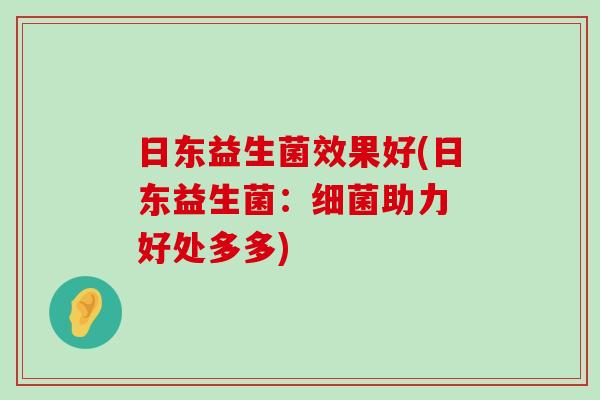 日东益生菌效果好(日东益生菌：细菌助力 好处多多)