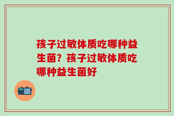孩子过敏体质吃哪种益生菌？孩子过敏体质吃哪种益生菌好