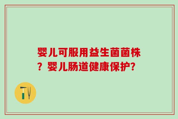 婴儿可服用益生菌菌株？婴儿肠道健康保护？