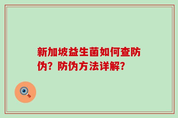 新加坡益生菌如何查防伪?防伪方法详解? 新加坡益生菌如何查防伪?防伪方法详解?