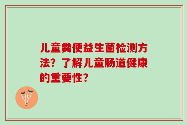 儿童粪便益生菌检测方法？了解儿童肠道健康的重要性？