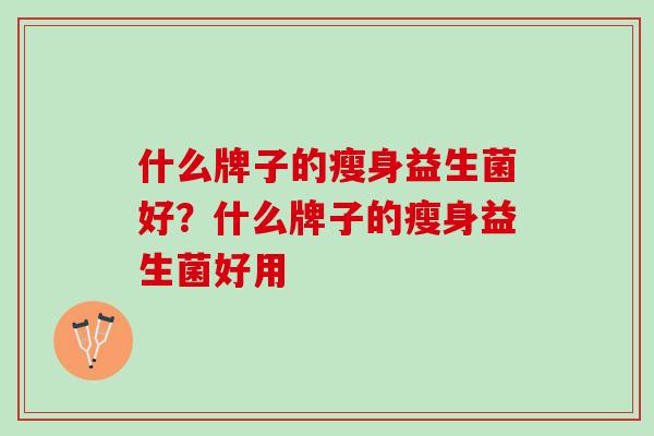 什么牌子的瘦身益生菌好？什么牌子的瘦身益生菌好用