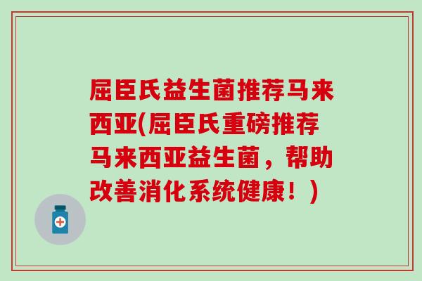 屈臣氏益生菌推荐马来西亚(屈臣氏重磅推荐马来西亚益生菌，帮助改善消化系统健康！)