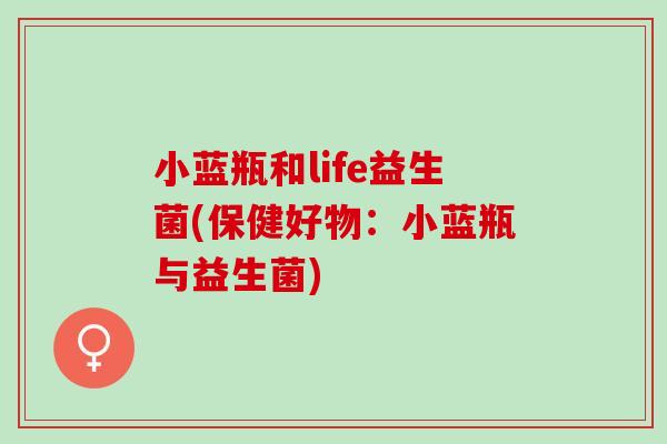 小蓝瓶和life益生菌(保健好物：小蓝瓶与益生菌)