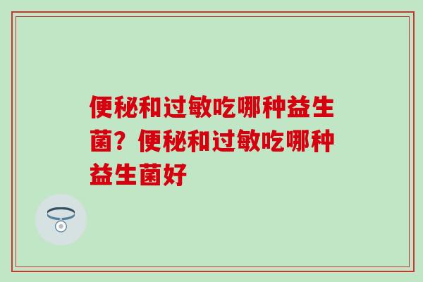 便秘和过敏吃哪种益生菌？便秘和过敏吃哪种益生菌好