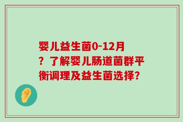 婴儿益生菌0-12月?了解婴儿肠道菌群平衡调理及益生菌选择? 婴儿益生菌0-12月?了解婴儿肠道菌群平衡调理及益生菌选择?