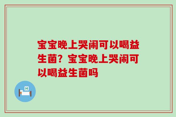 宝宝晚上哭闹可以喝益生菌？宝宝晚上哭闹可以喝益生菌吗